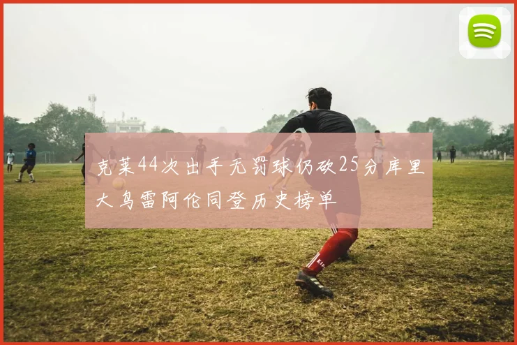克莱44次出手无罚球仍砍25分库里大鸟雷阿伦同登历史榜单