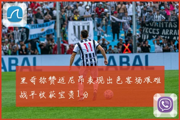 里奇称赞迈尼昂表现出色客场艰难战平收获宝贵1分