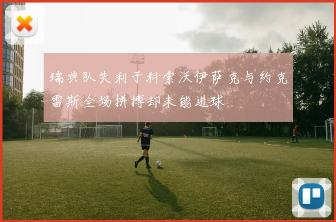瑞典队失利于科索沃伊萨克与约克雷斯全场拼搏却未能进球