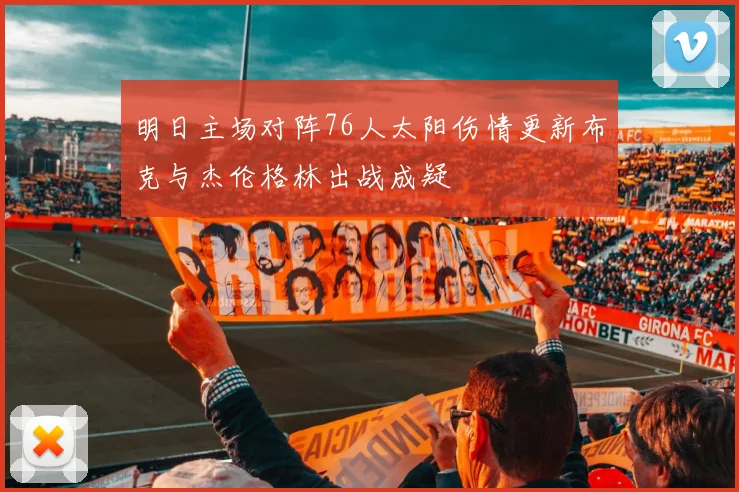 明日主场对阵76人太阳伤情更新布克与杰伦格林出战成疑