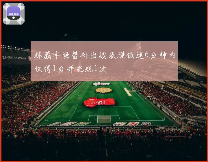 林葳半场替补出战表现低迷6分钟内仅得1分并犯规1次