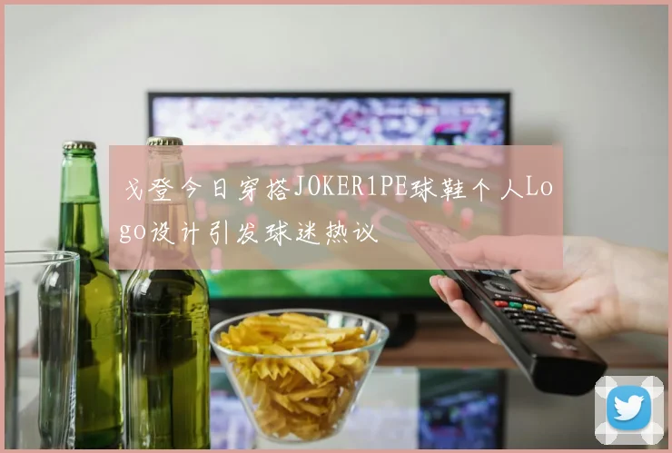 戈登今日穿搭JOKER1PE球鞋个人Logo设计引发球迷热议