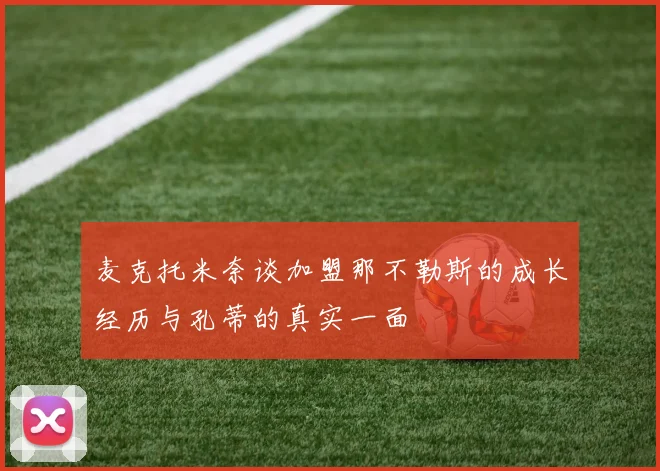 麦克托米奈谈加盟那不勒斯的成长经历与孔蒂的真实一面