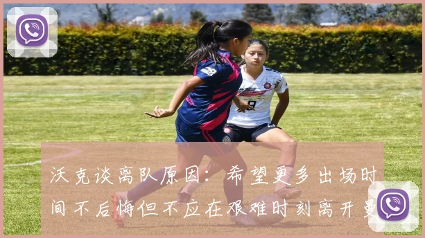 沃克谈离队原因：希望更多出场时间不后悔但不应在艰难时刻离开曼城