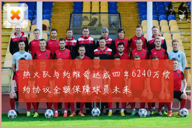热火队与约维奇达成四年6240万续约协议全额保障球员未来