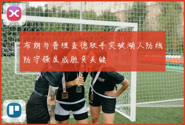 布朗与普理查德联手突破湖人防线防守强度成胜负关键