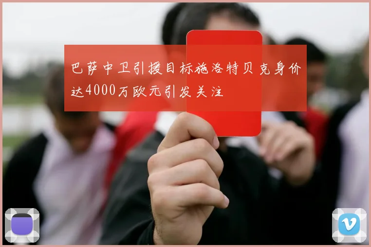 巴萨中卫引援目标施洛特贝克身价达4000万欧元引发关注