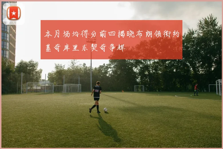 本月场均得分前四揭晓布朗领衔约基奇库里东契奇争辉