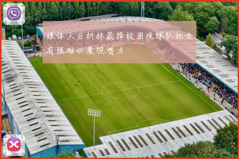 媒体人分析林葳择校困境球队机会有限难以展现潜力