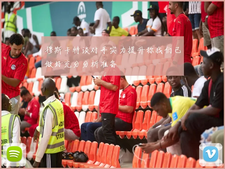 穆斯卡特谈对手实力提升称我们已做好充分分析准备