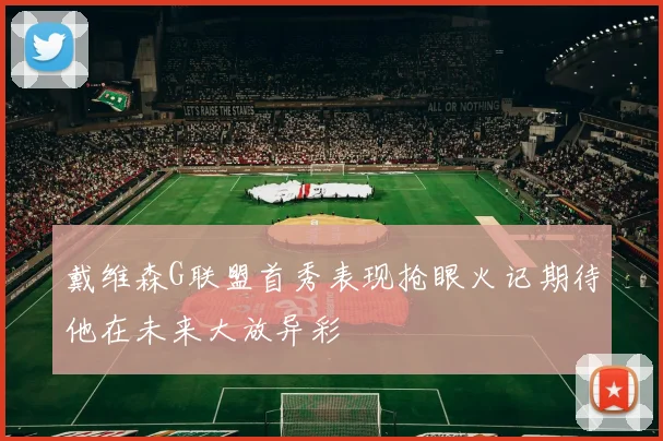 戴维森G联盟首秀表现抢眼火记期待他在未来大放异彩