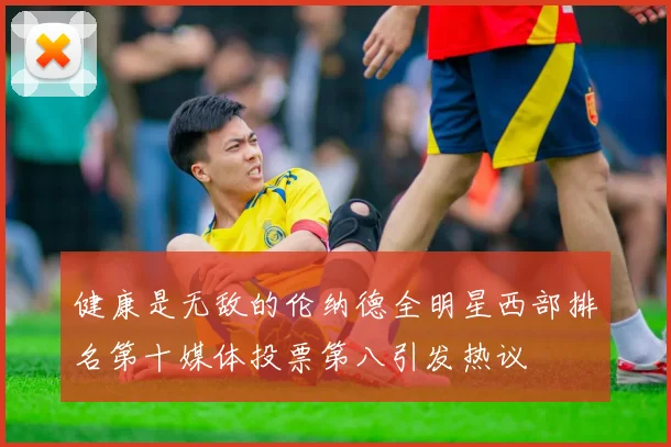 健康是无敌的伦纳德全明星西部排名第十媒体投票第八引发热议
