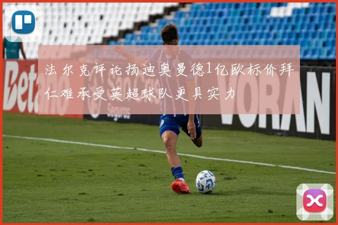 法尔克评论扬迪奥曼德1亿欧标价拜仁难承受英超球队更具实力
