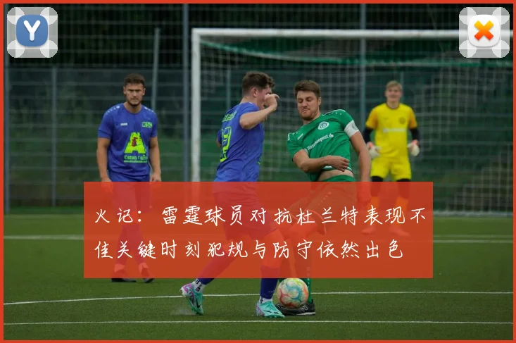 火记：雷霆球员对抗杜兰特表现不佳关键时刻犯规与防守依然出色