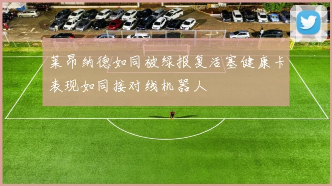 莱昂纳德如同被绿报复活塞健康卡表现如同接对线机器人