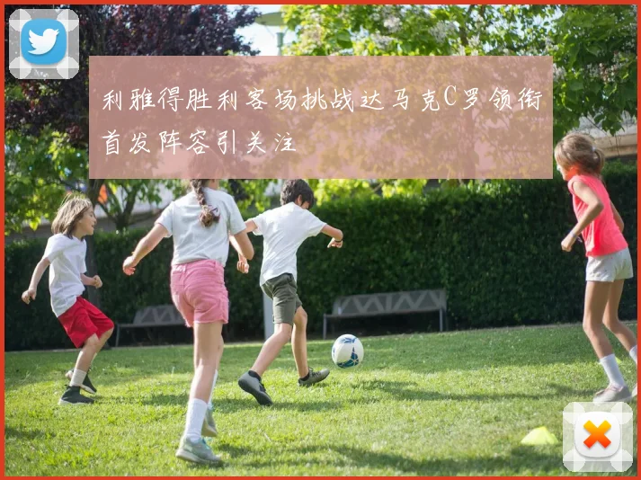 利雅得胜利客场挑战达马克C罗领衔首发阵容引关注