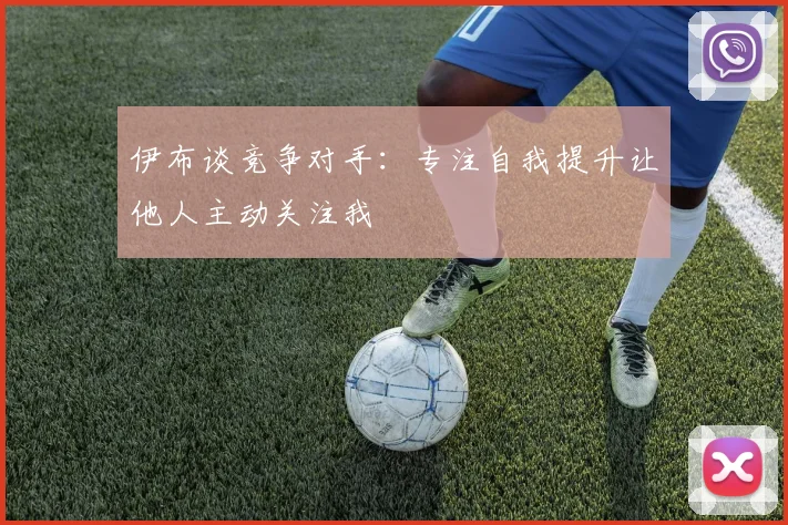 伊布谈竞争对手：专注自我提升让他人主动关注我