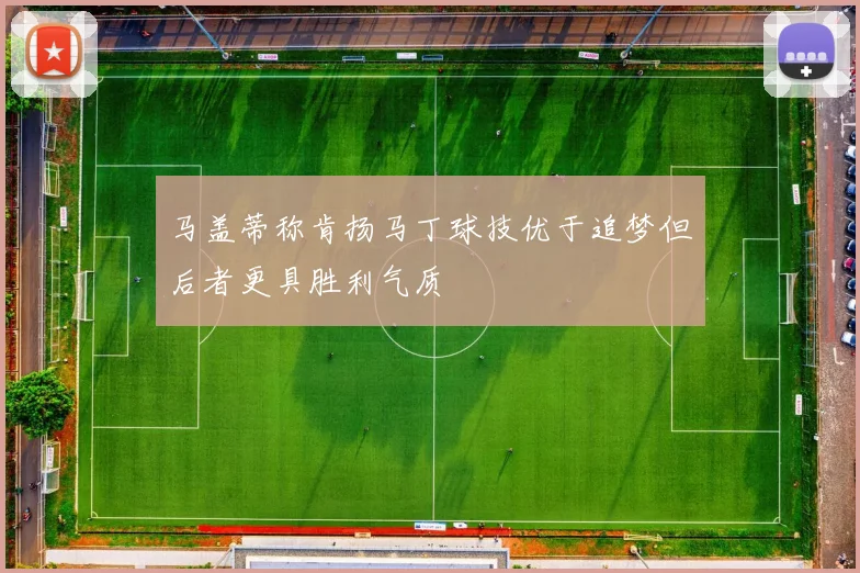 马盖蒂称肯扬马丁球技优于追梦但后者更具胜利气质