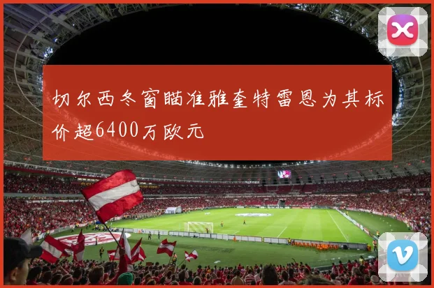 切尔西冬窗瞄准雅奎特雷恩为其标价超6400万欧元