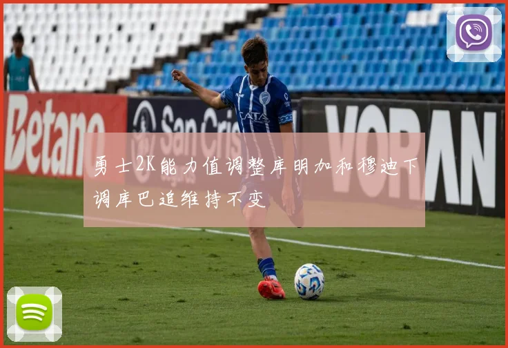 勇士2K能力值调整库明加和穆迪下调库巴追维持不变