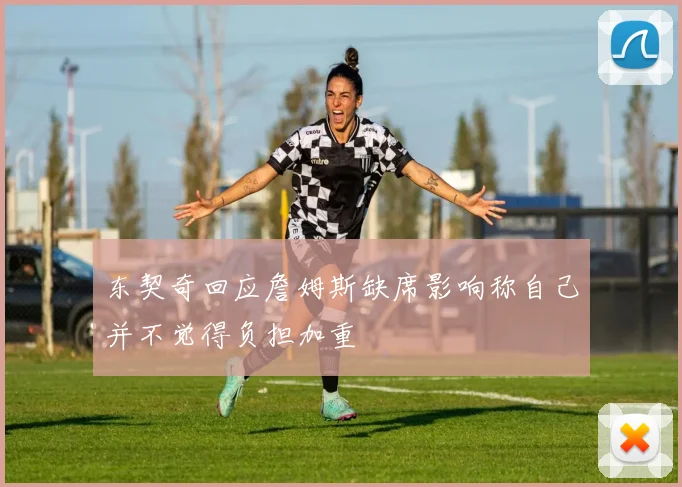 东契奇回应詹姆斯缺席影响称自己并不觉得负担加重