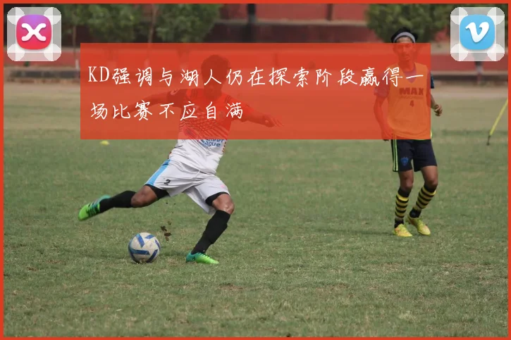KD强调与湖人仍在探索阶段赢得一场比赛不应自满