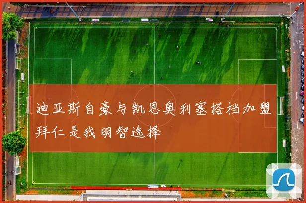 迪亚斯自豪与凯恩奥利塞搭档加盟拜仁是我明智选择
